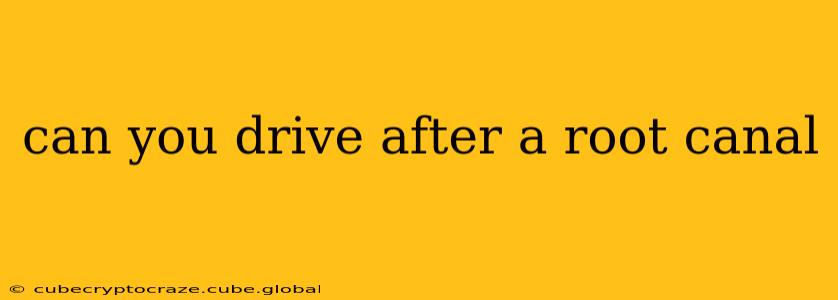 can you drive after a root canal