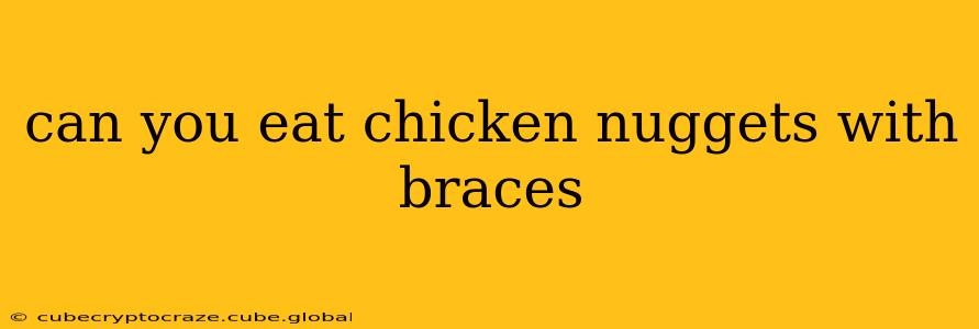 can you eat chicken nuggets with braces