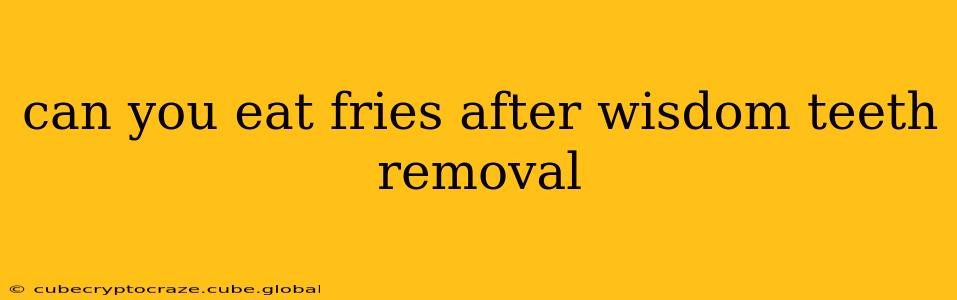 can you eat fries after wisdom teeth removal