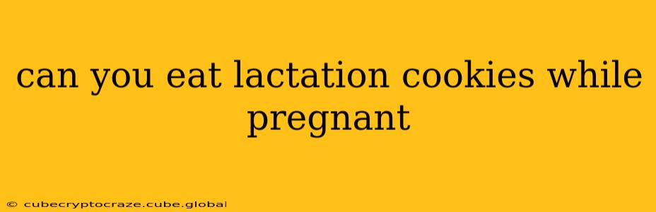 can you eat lactation cookies while pregnant