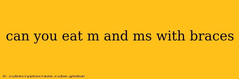 can you eat m and ms with braces