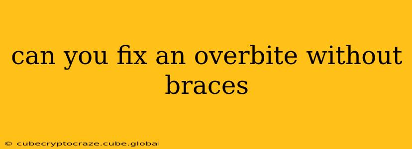 can you fix an overbite without braces