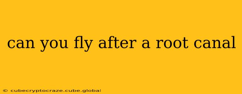 can you fly after a root canal