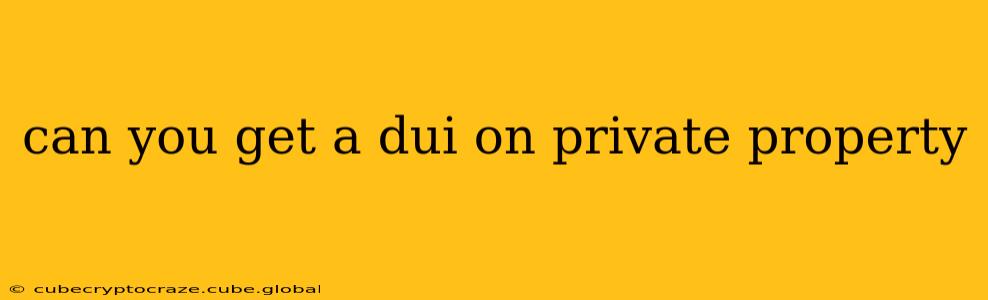 can you get a dui on private property
