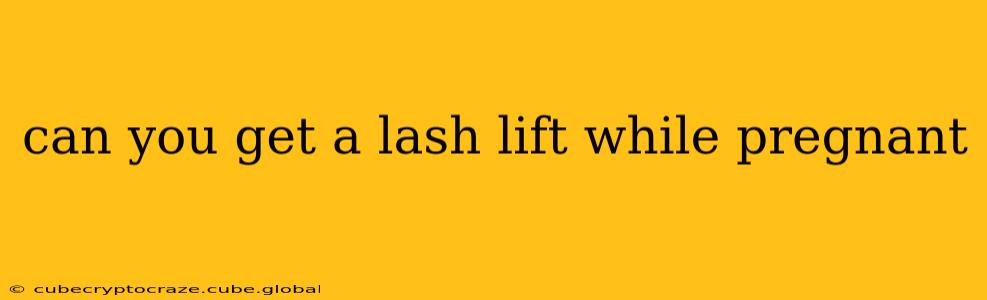 can you get a lash lift while pregnant
