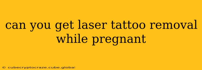 can you get laser tattoo removal while pregnant