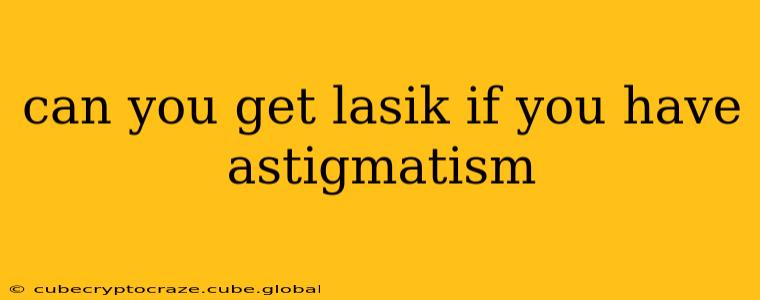 can you get lasik if you have astigmatism