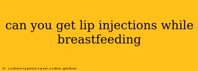 can you get lip injections while breastfeeding