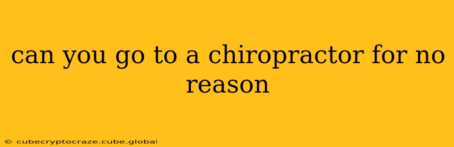 can you go to a chiropractor for no reason