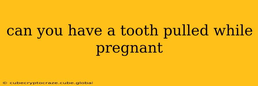 can you have a tooth pulled while pregnant