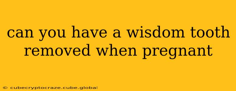can you have a wisdom tooth removed when pregnant