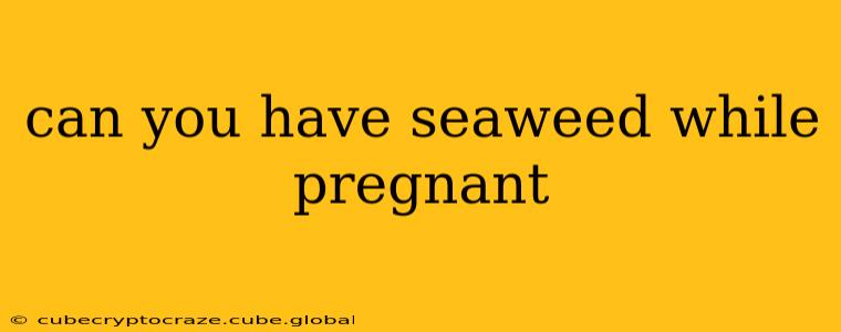 can you have seaweed while pregnant