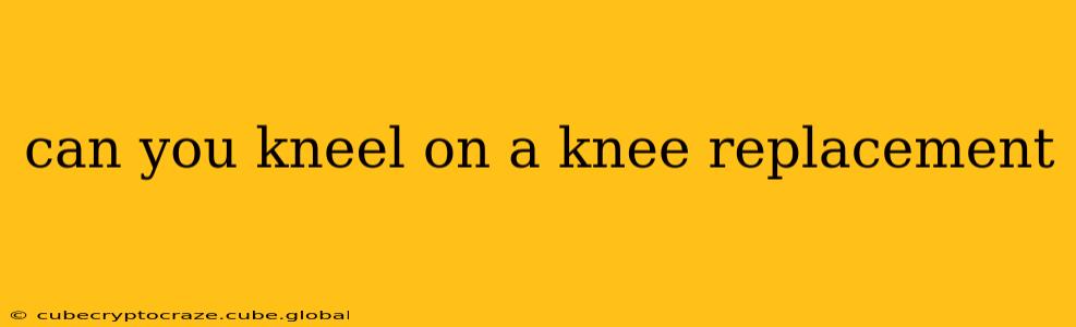 can you kneel on a knee replacement