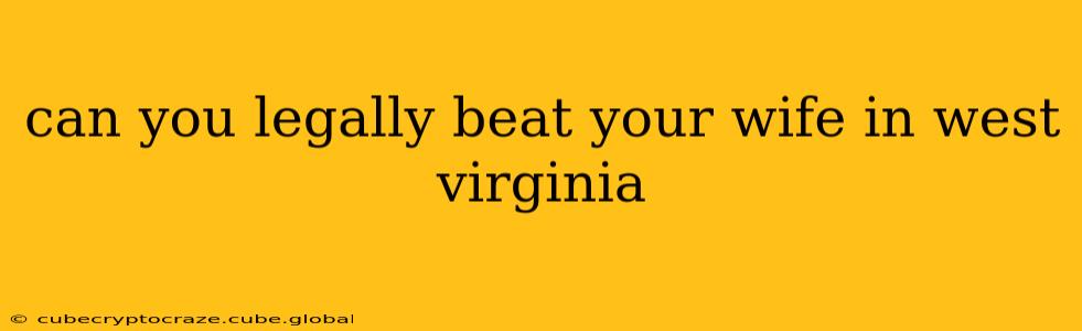 can you legally beat your wife in west virginia can you legally beat your wife in west virginia