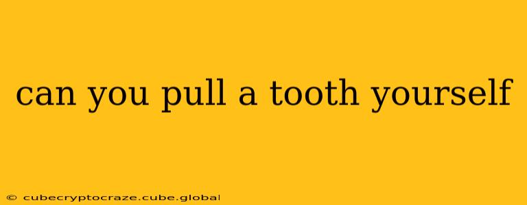 can you pull a tooth yourself