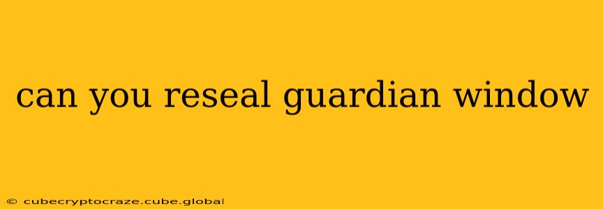 can you reseal guardian window