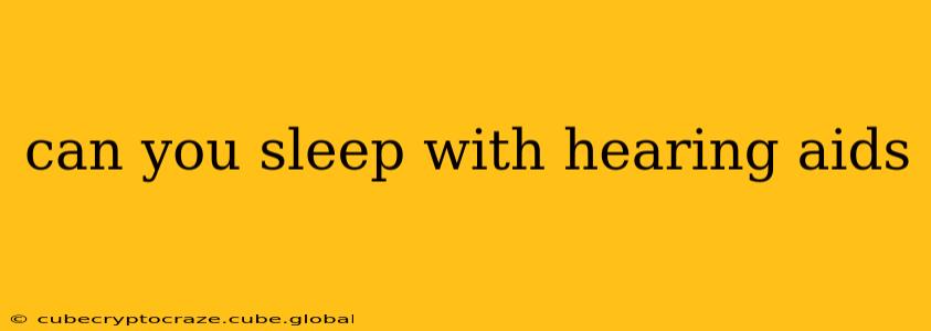 can you sleep with hearing aids