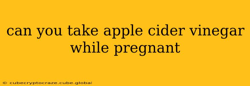 can you take apple cider vinegar while pregnant
