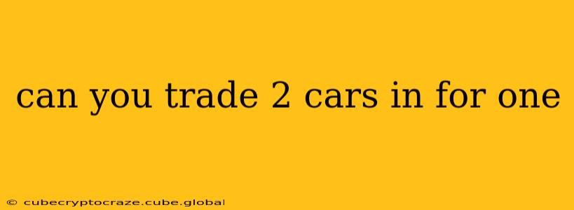 can you trade 2 cars in for one