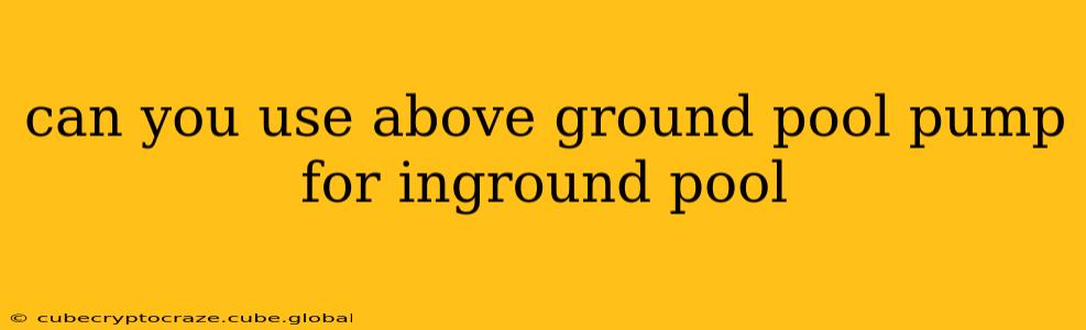 can you use above ground pool pump for inground pool