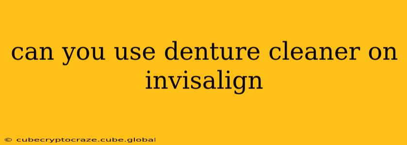 can you use denture cleaner on invisalign