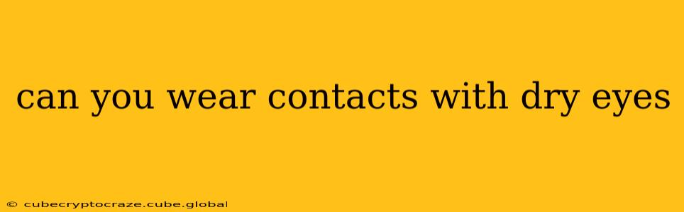 can you wear contacts with dry eyes