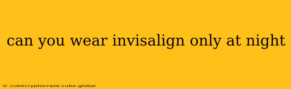 can you wear invisalign only at night