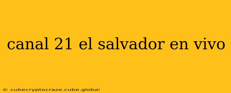 canal 21 el salvador en vivo
