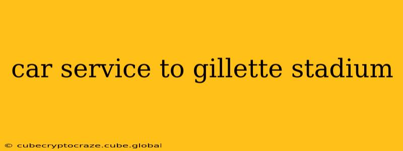 car service to gillette stadium