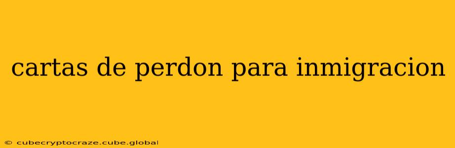 cartas de perdon para inmigracion