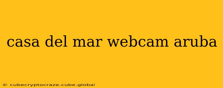 casa del mar webcam aruba