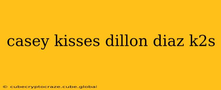 casey kisses dillon diaz k2s