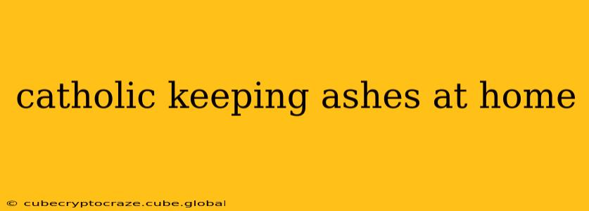 catholic keeping ashes at home