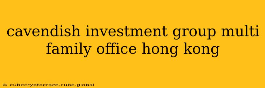 cavendish investment group multi family office hong kong