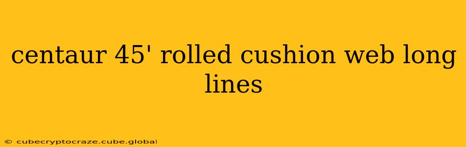 centaur 45' rolled cushion web long lines