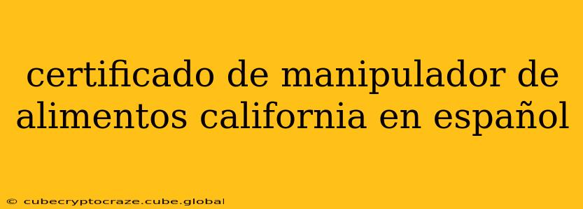 certificado de manipulador de alimentos california en español