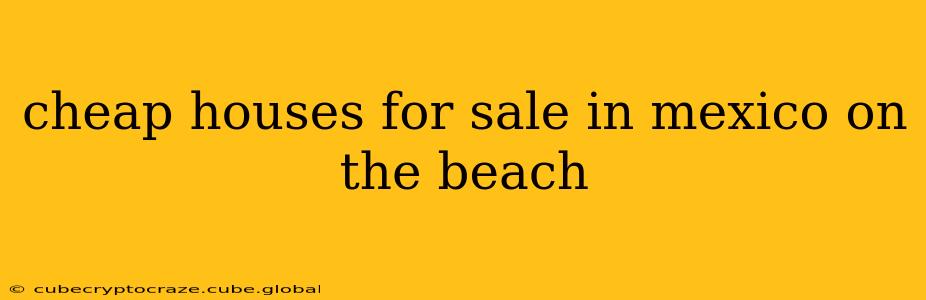 cheap houses for sale in mexico on the beach