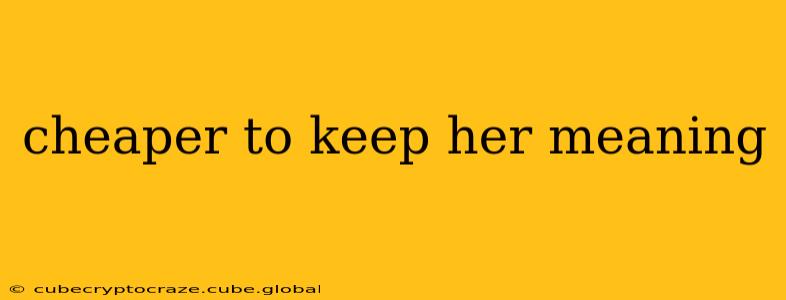 cheaper to keep her meaning