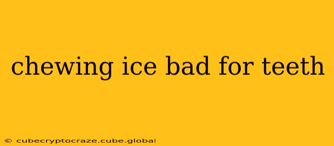 chewing ice bad for teeth
