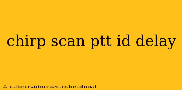 chirp scan ptt id delay
