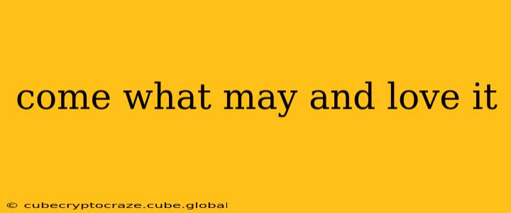 come what may and love it