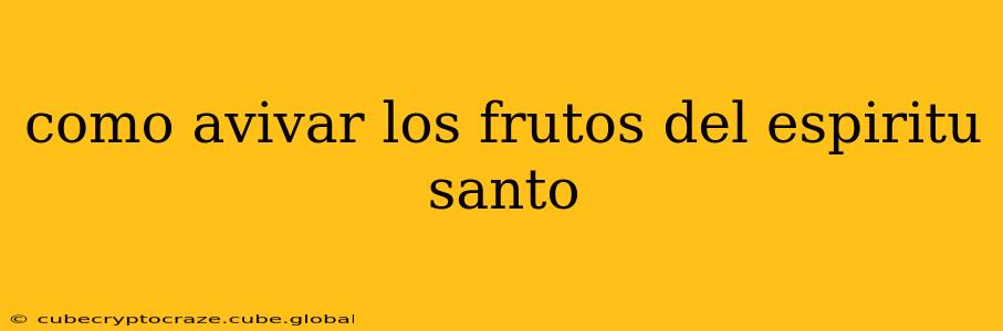como avivar los frutos del espiritu santo