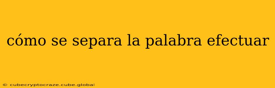 cómo se separa la palabra efectuar