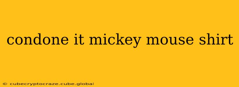 condone it mickey mouse shirt