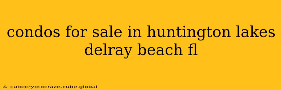 condos for sale in huntington lakes delray beach fl