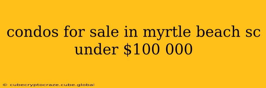 condos for sale in myrtle beach sc under $100 000