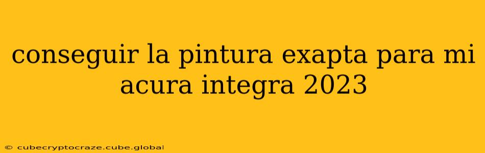 conseguir la pintura exapta para mi acura integra 2023