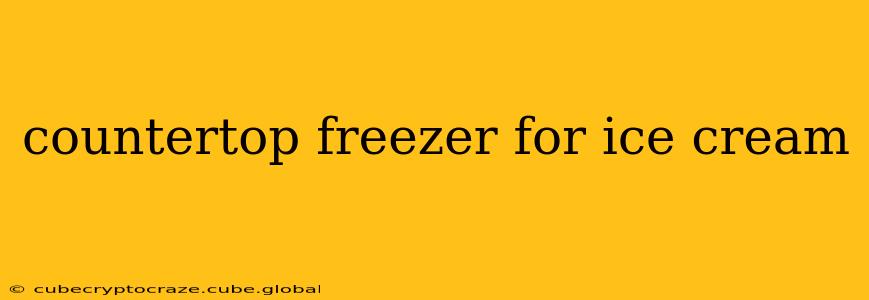 countertop freezer for ice cream