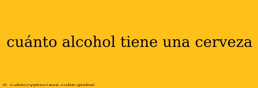 cuánto alcohol tiene una cerveza