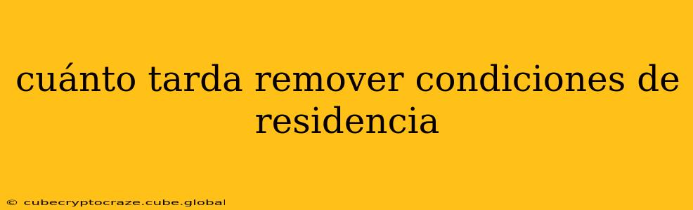 cuánto tarda remover condiciones de residencia